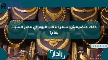 حقك متضيعش: سعر الذهب اليوم في مصر السبت بكام؟